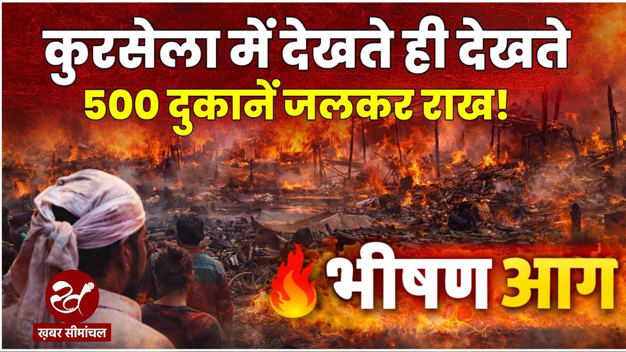 कटिहार के कुर्सेला में भीषण आग, करीब 200 से ज्यादा दुकानें जलकर खाक, करोड़ों का नुकसान