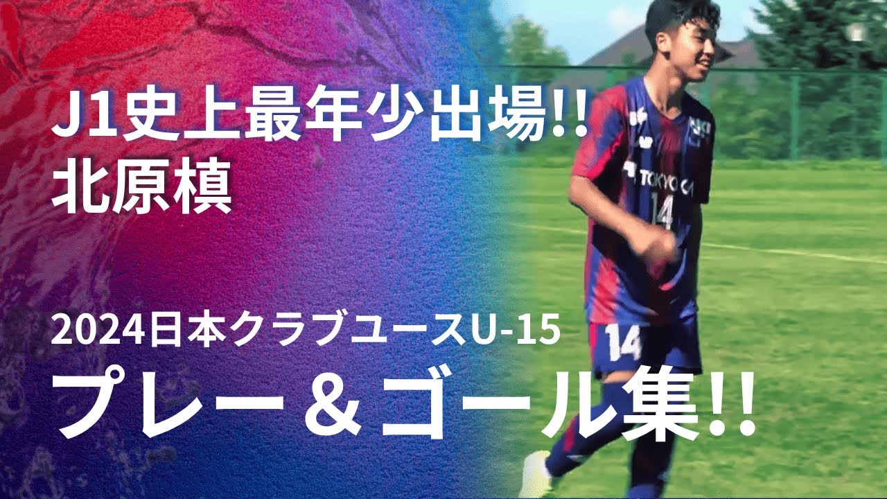【J1史上最年少出場＆クラブ史上最年少プロ契約!!】FC東京むさし 14番 北原 槙選手 日本クラブユースU-15サッカー選手権 2024 プレー＆ゴール集