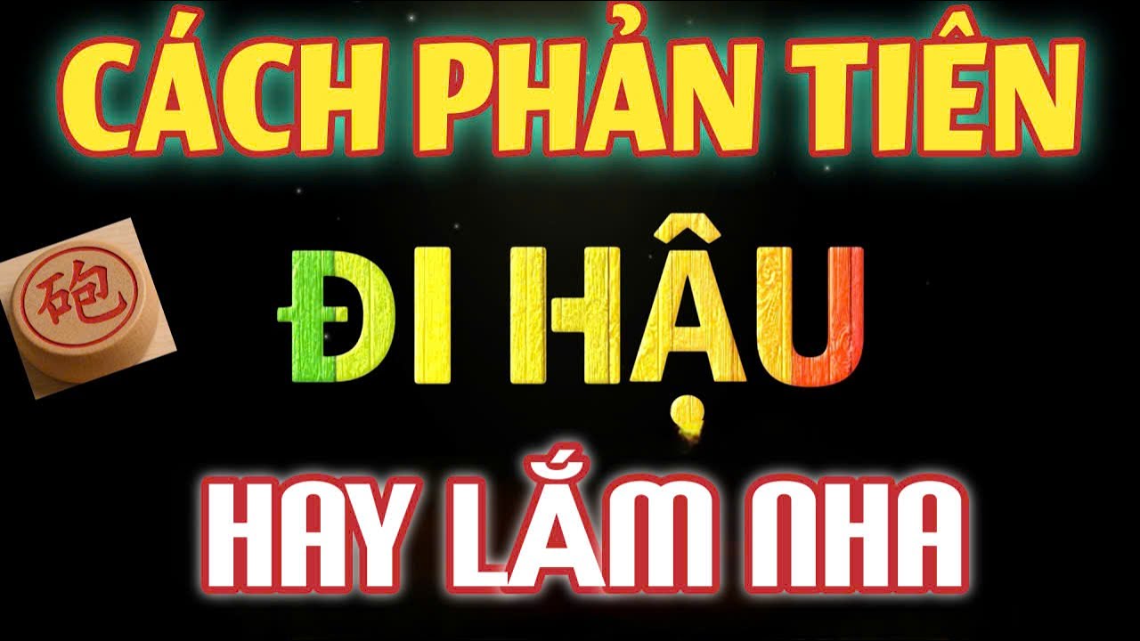 CÁCH PHẢN TIÊN KHI ĐI HẬU NÀY RẤT HAY TRONG CỜ TƯỚNG
