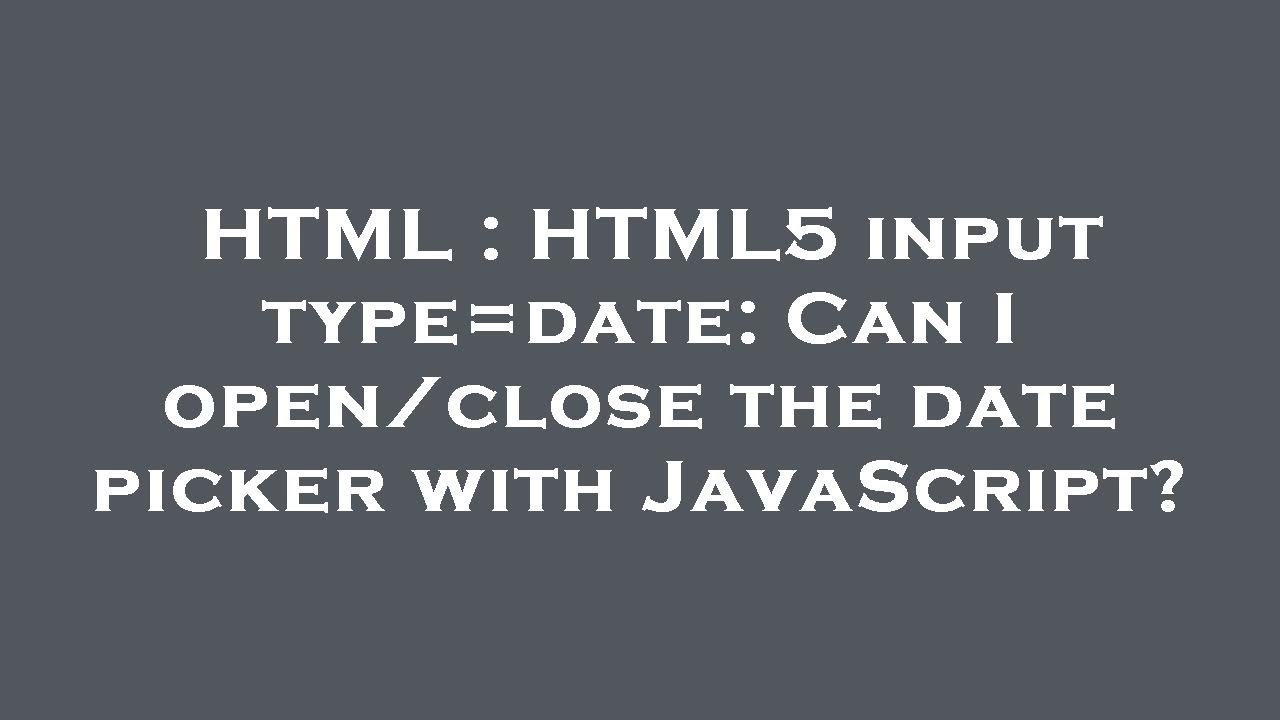 HTML : HTML5 input type=date: Can I open/close the date picker with JavaScript?