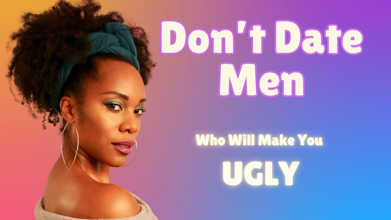 Не встречайтесь с мужчинами, которые сделают вас уродливой.