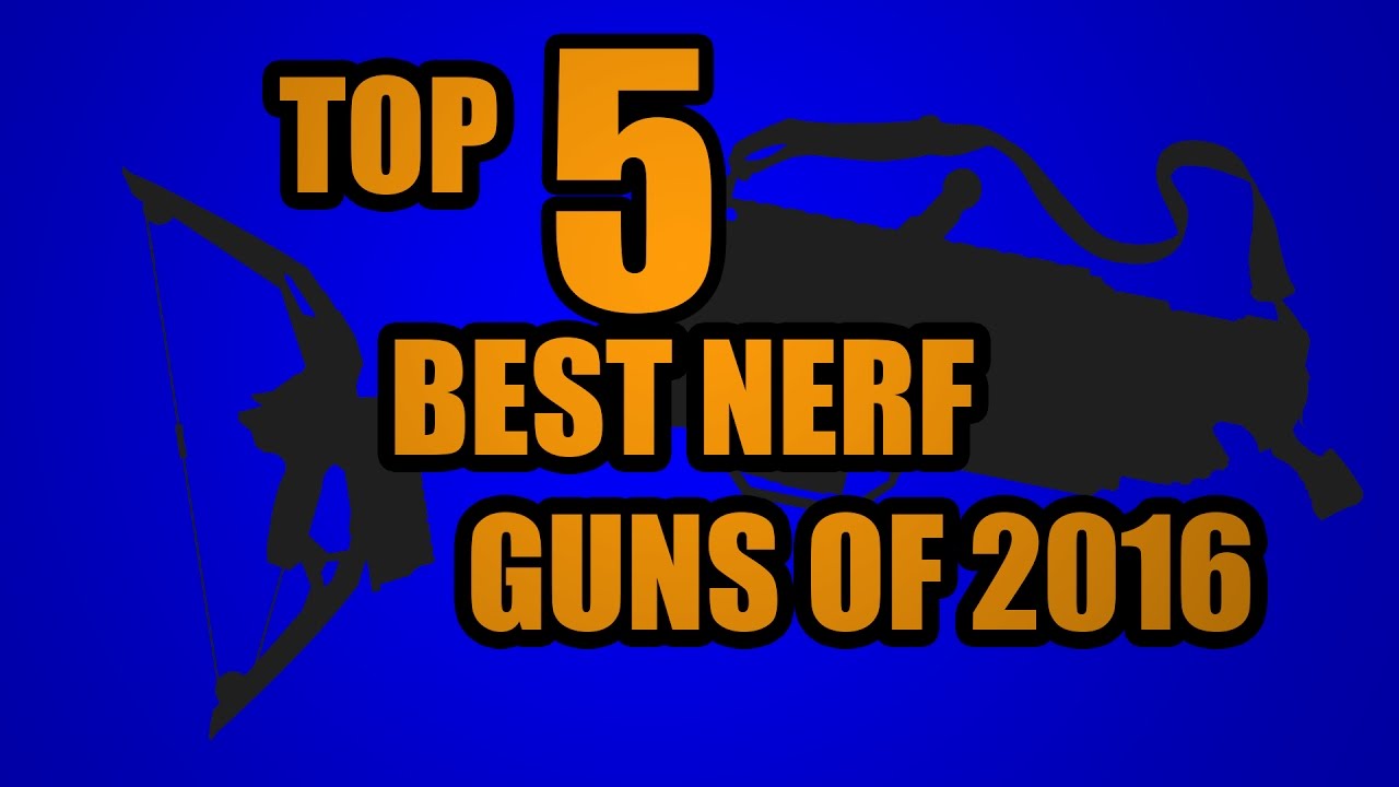 TOP 5! BEST NERF GUNS OF 2016