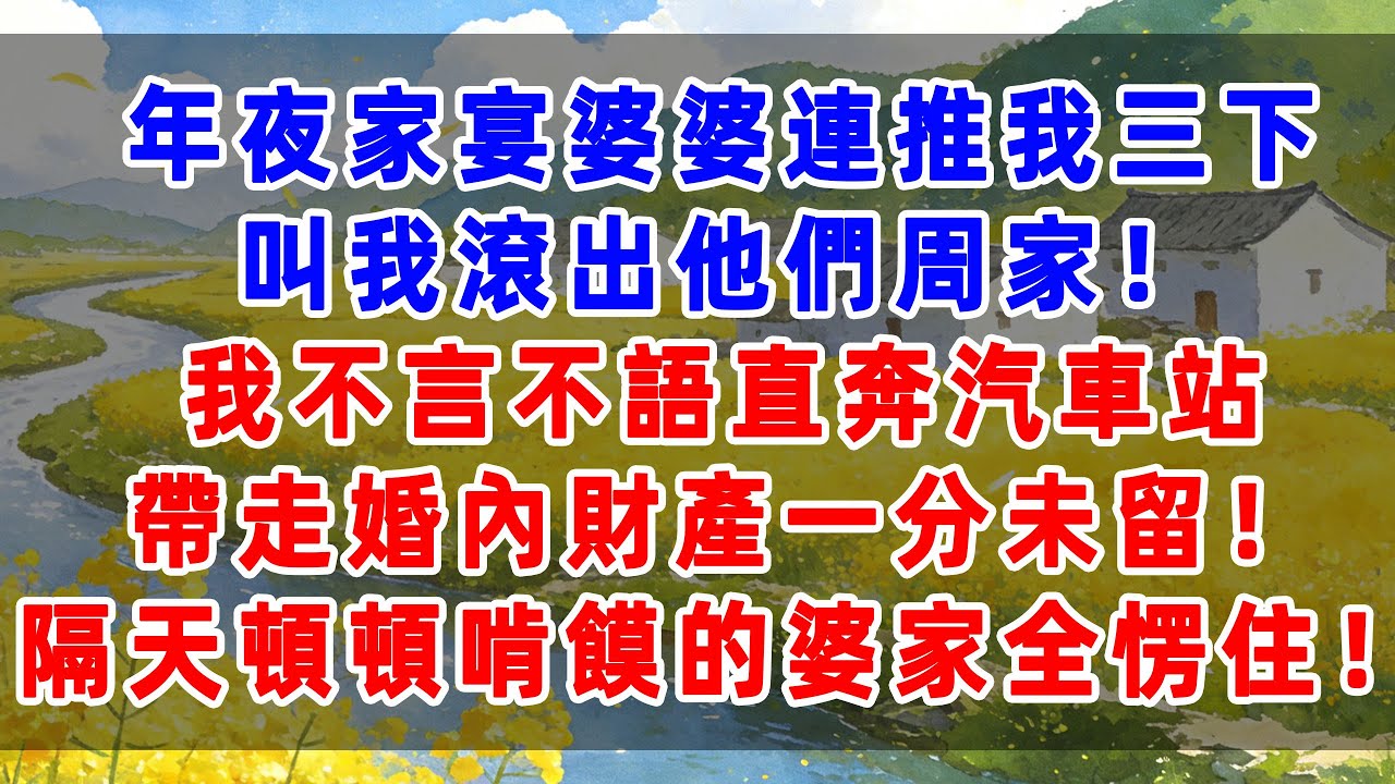 年夜家宴，婆婆連推我三下：滾出我們周家！我不言不語直奔汽車站，帶走婚內財產一分未留！隔天頓頓啃饃的婆家全愣住！#婆媳 #婆媳关系 #情感