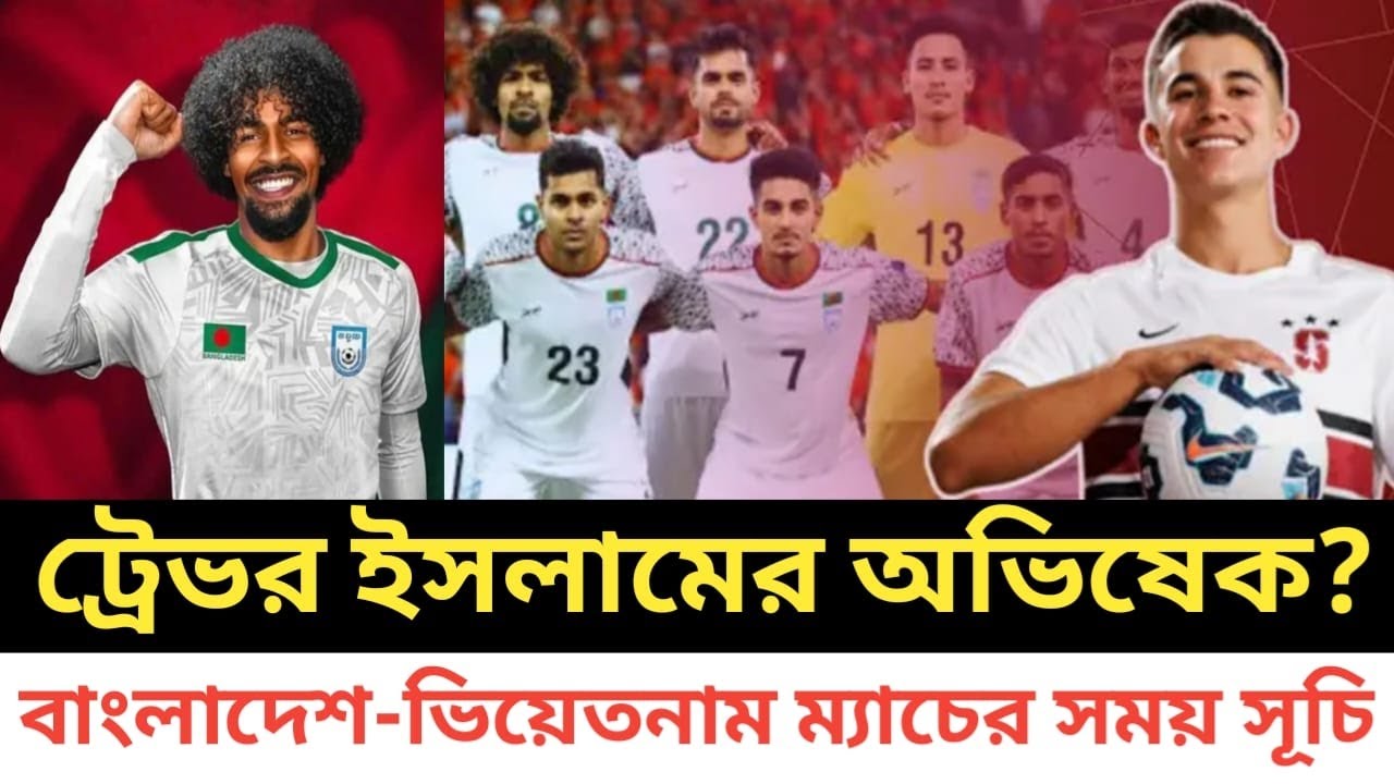 ট্রেভর ইসলামের অভিষেক?বাংলাদেশ-ভিয়েতনাম ম্যাচের সময় সূচি