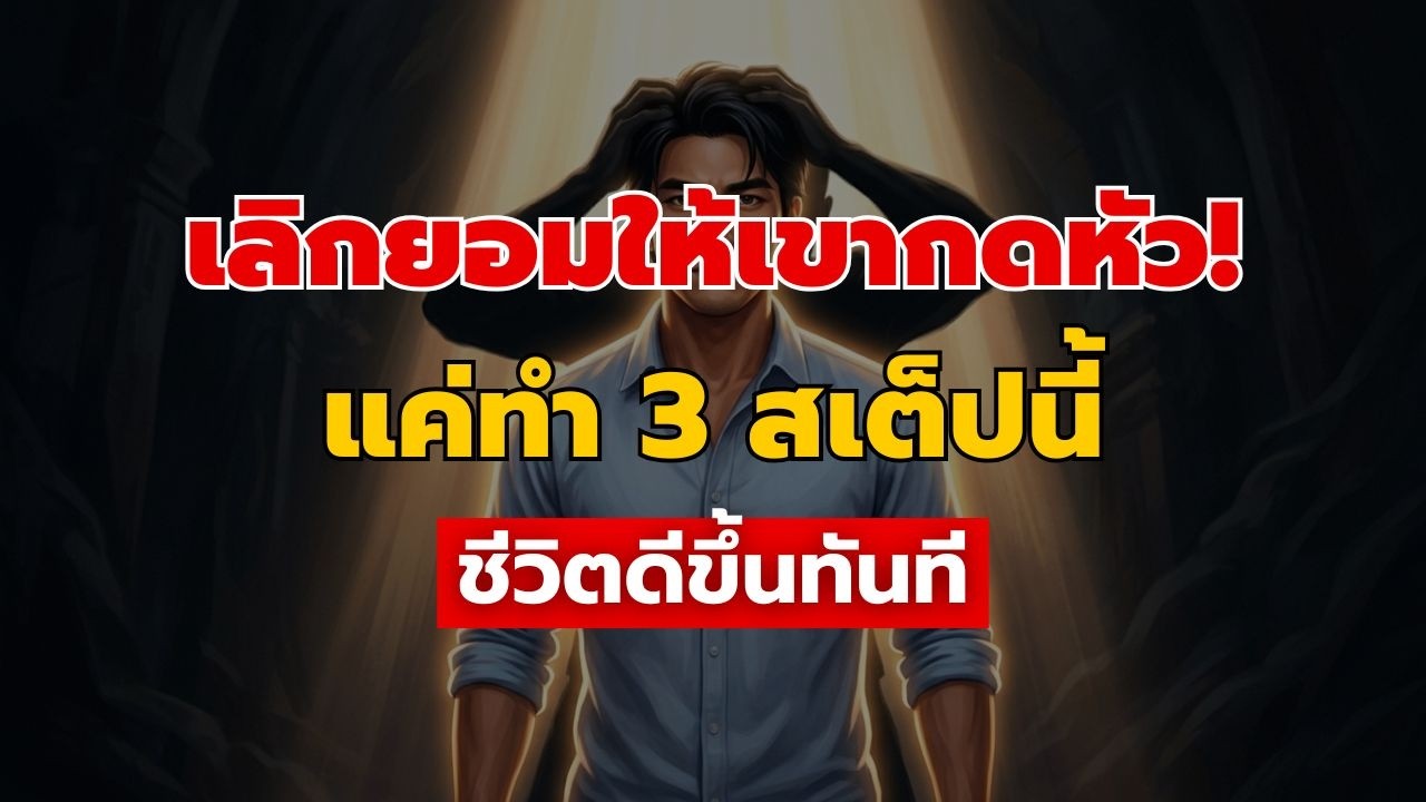 อย่าปล่อยให้ใครกดหัว! 3 สเต็ปจิตวิทยาตัดคน Toxic ออกจากชีวิต (ทำแล้วชีวิตโคตรดีขึ้น)