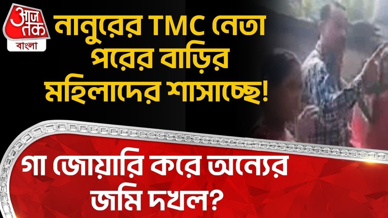 নানুরের TMC নেতা পরের বাড়ির মহিলাদের শাসাচ্ছে! গা জোয়ারি করে অন্যের জমি দখল? | Birbhum News | PN