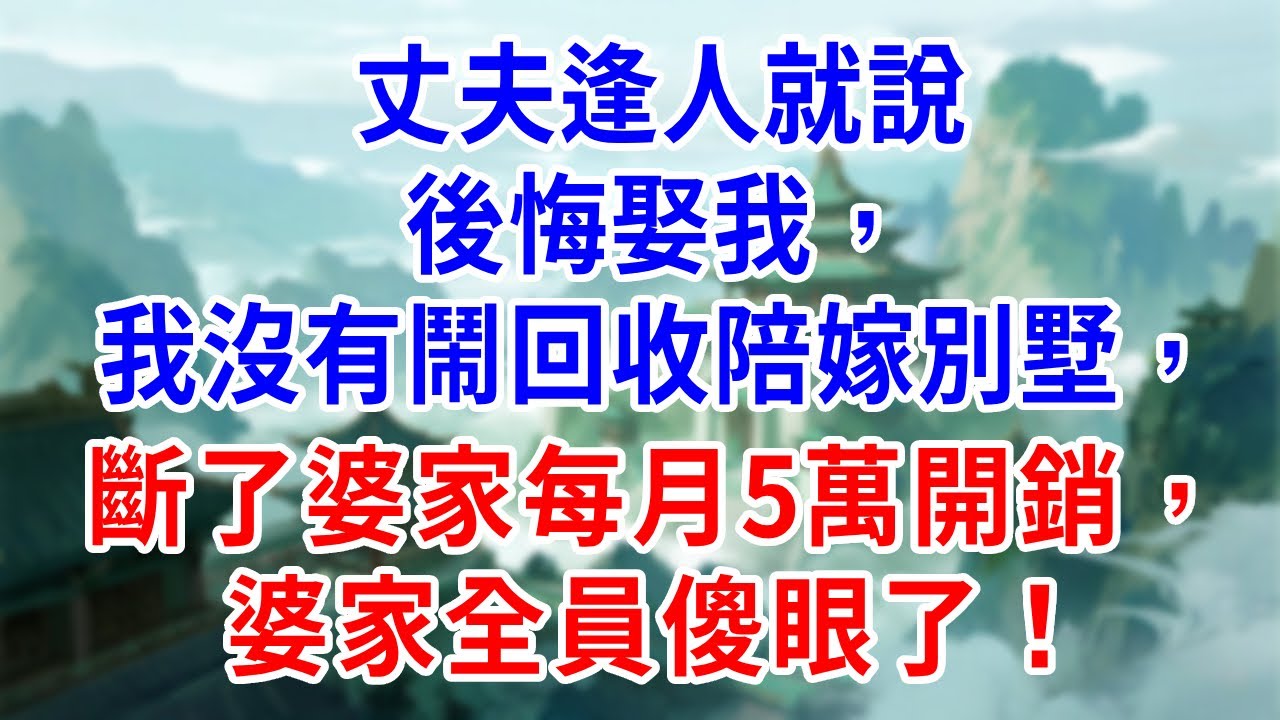 丈夫逢人就說後悔娶我，我沒有鬧回收陪嫁別墅，斷了婆家每月5萬開銷，婆家全員傻眼了！