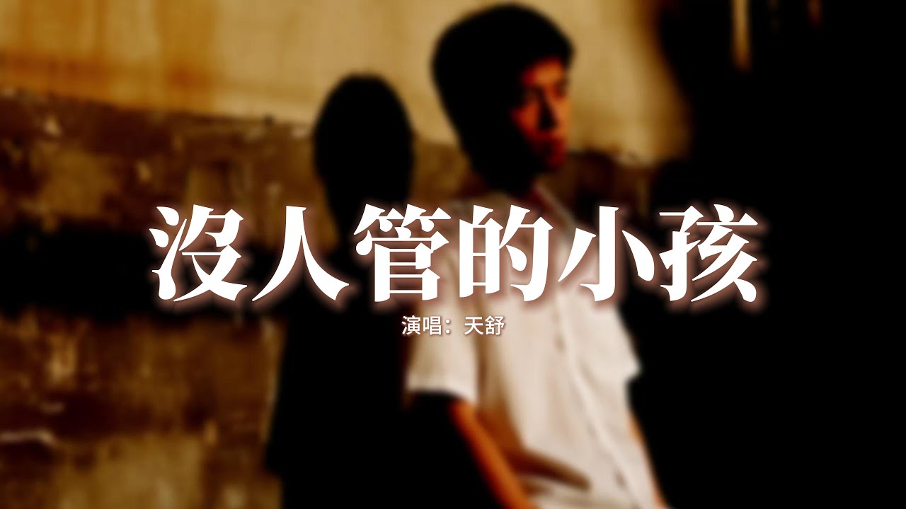 天舒 - 沒人管的小孩『沒人管的小孩，風吹雨打自己挨，說好的父愛母愛像斷線的風箏飛遠不回來，我把所有委屈都往肚子裡埋。』【動態歌詞MV】