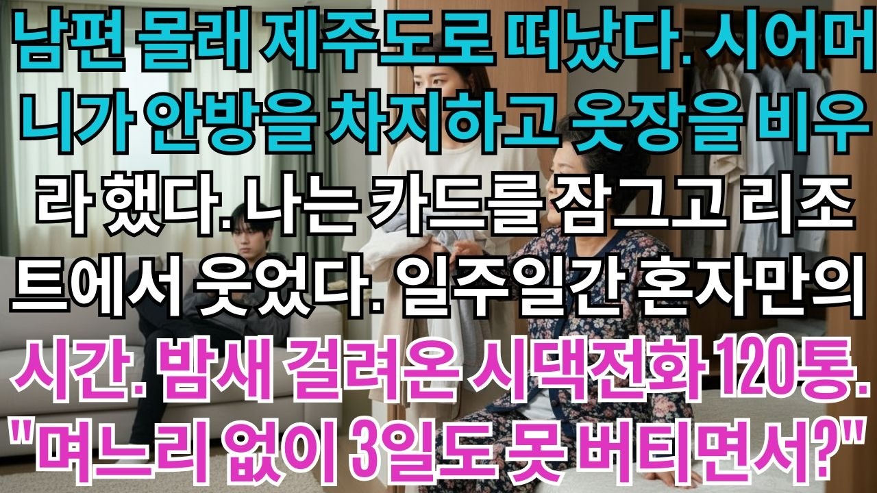 남편 몰래 제주도로 떠났다.시어머니가 안방 차지하고 옷장을 비우라 했다.나는 카드를 잠그고 리조트에서 웃었다.밤새 걸려온 시댁전화 120통.'며느리 없이 3일도 못 버티면서?'