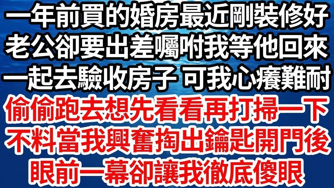 一年前買的婚房最近剛裝修好，老公卻要出差囑咐我等他回來，一起去驗收房子 可我心癢難耐，偷偷跑去想先看看再打掃一下，不料當我興奮掏出鑰匙開門後，眼前一幕卻讓我徹底傻眼【倫理】【都市】