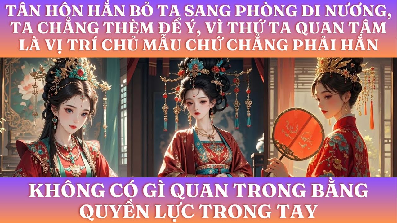 TÂN HÔN HẮN BỎ TA SANG PHÒNG DI NƯƠNG, TA CHẲNG THÈM ĐỂ Ý, VÌ THỨ TA QUAN TÂM LÀ VỊ TRÍ CHỦ MẪU