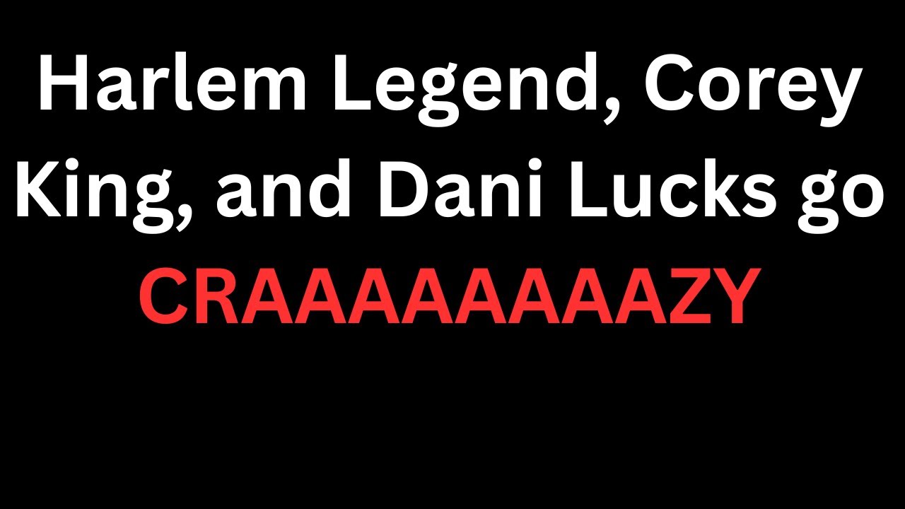 Harlem Legend, Corey King, and Dani Lucks go CRAAAAZY