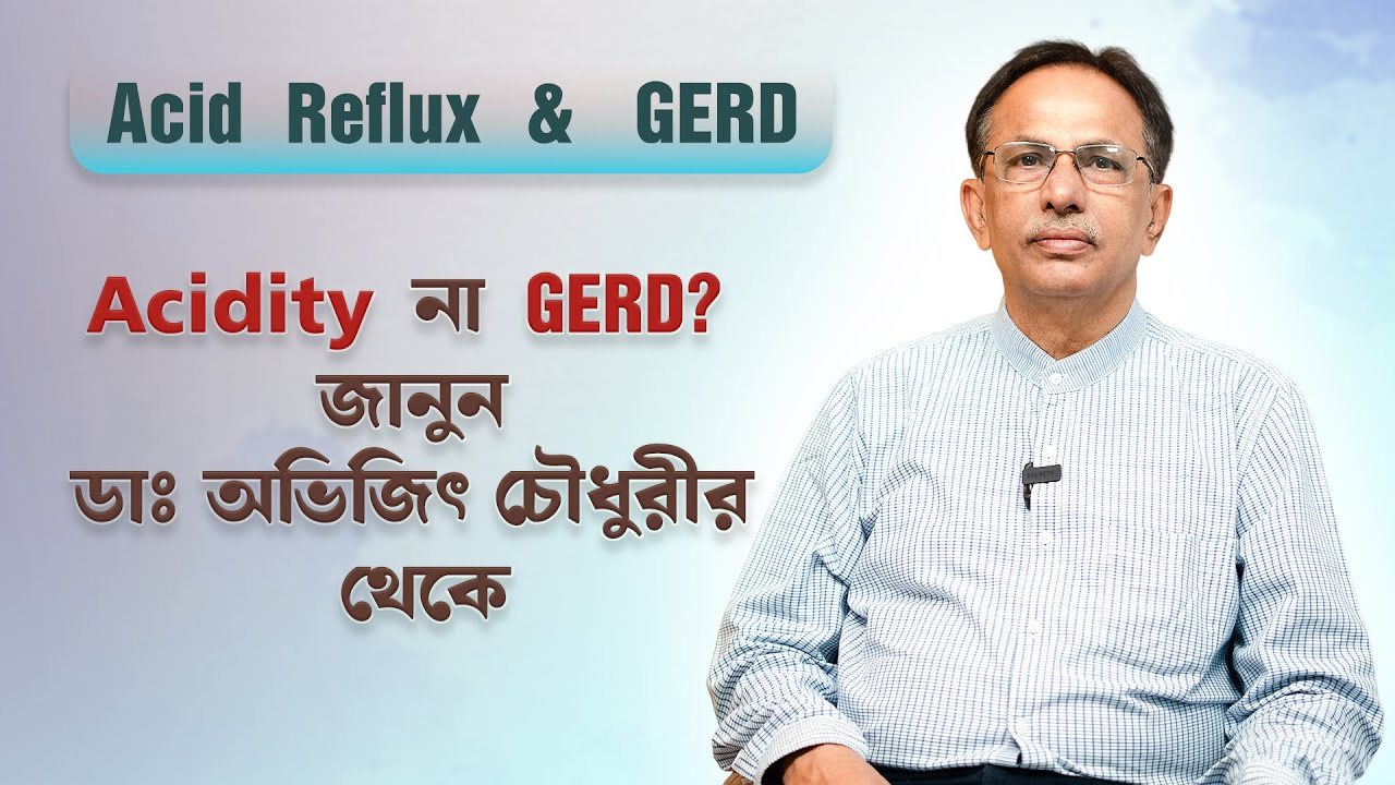 GERD & Acid Reflux কি বিপদজনক? ডাঃ অভিজিৎ চৌধুরীর ব্যাখ্যা শুনুন