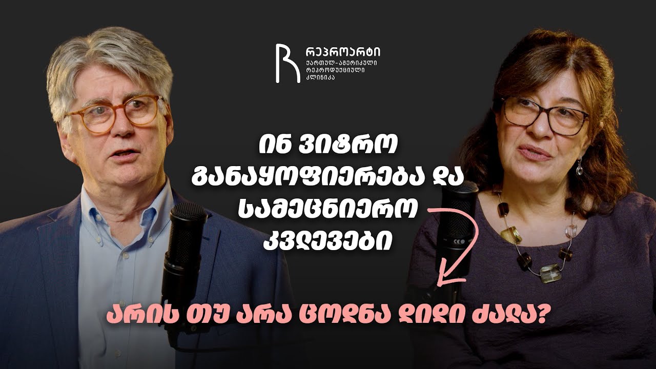 ინ ვიტრო განაყოფიერება და სამეცნიერო კვლევები: რატომ არის ცოდნა დიდი ძალა?
