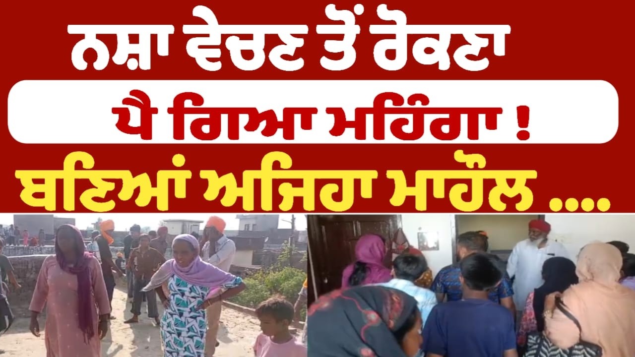 ਨਸ਼ਾ ਵੇਚਣ ਤੋਂ ਰੋਕਣਾ ਪੈ ਗਿਆ ਮਹਿੰਗਾ ! ਬਣਿਆਂ ਅਜਿਹਾ ਮਾਹੌਲ ....