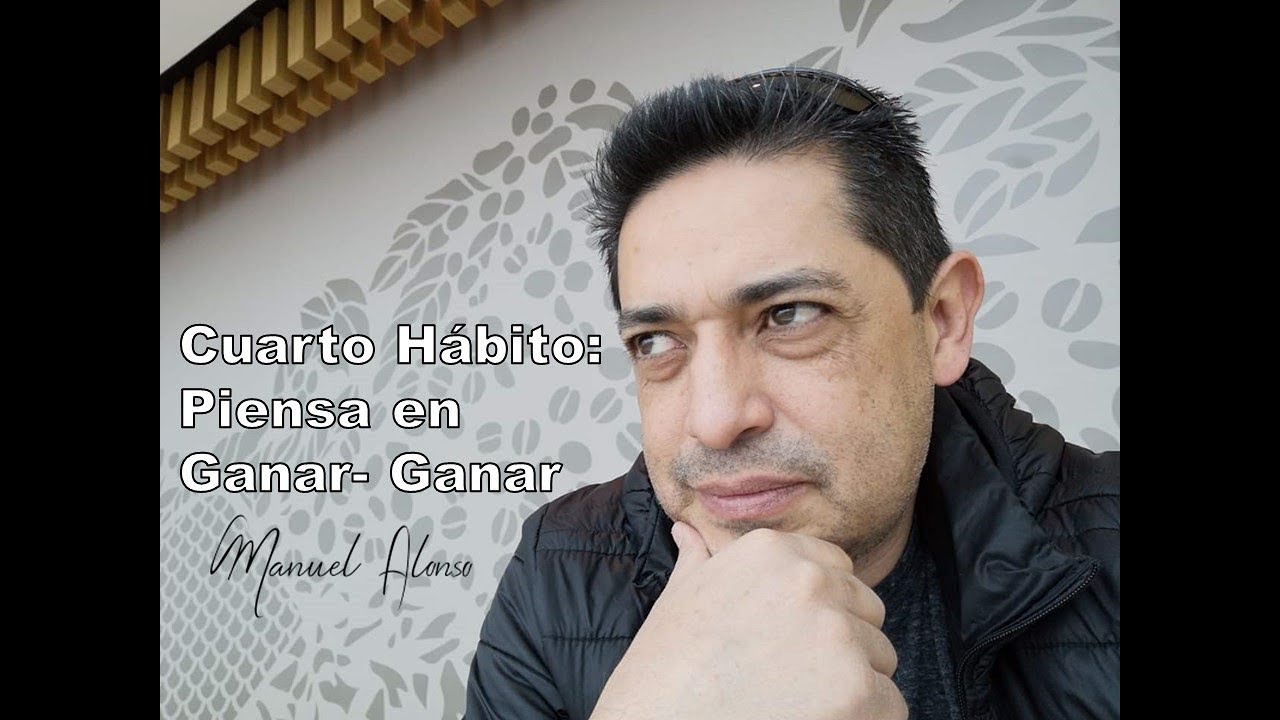 Cuarto Hábito: Piensa en Ganar Ganar -  Manuel Alonso