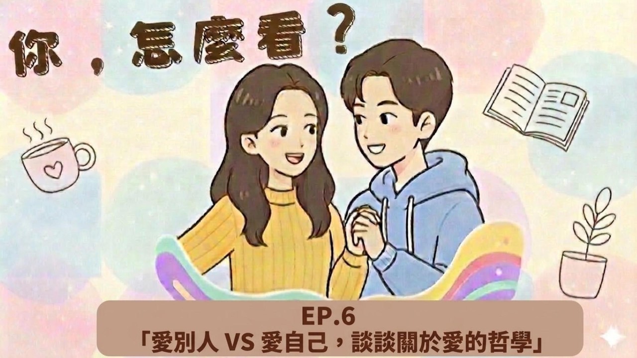 《你，怎麼看？》EP6－ 「愛別人VS愛自己，談談關於愛的哲學」