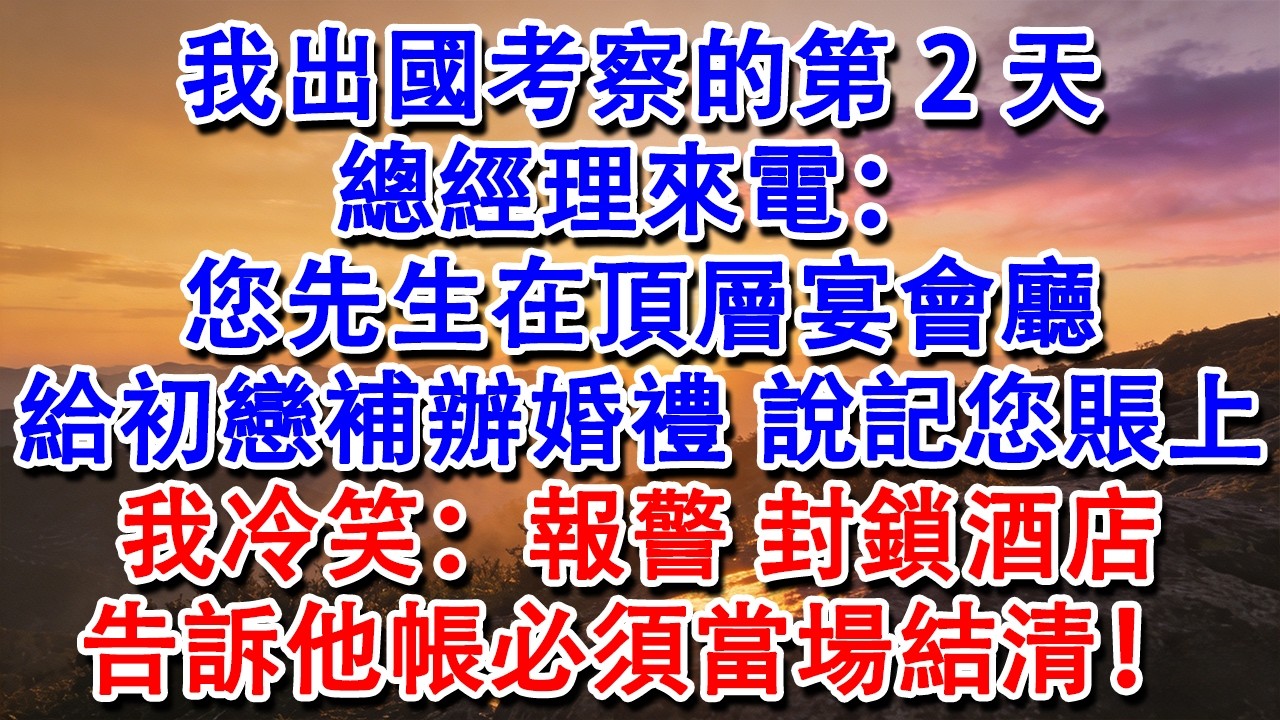 【完結爽文】我出國考察的第2天，總經理來電：您先生在頂層宴會廳給初戀補辦婚禮，記您賬上。我冷笑：報警，封鎖酒店，告訴他帳必須當場結清！#婆媳 #家庭 #情感故事 #為人處世 #婚姻 #故事 #情感