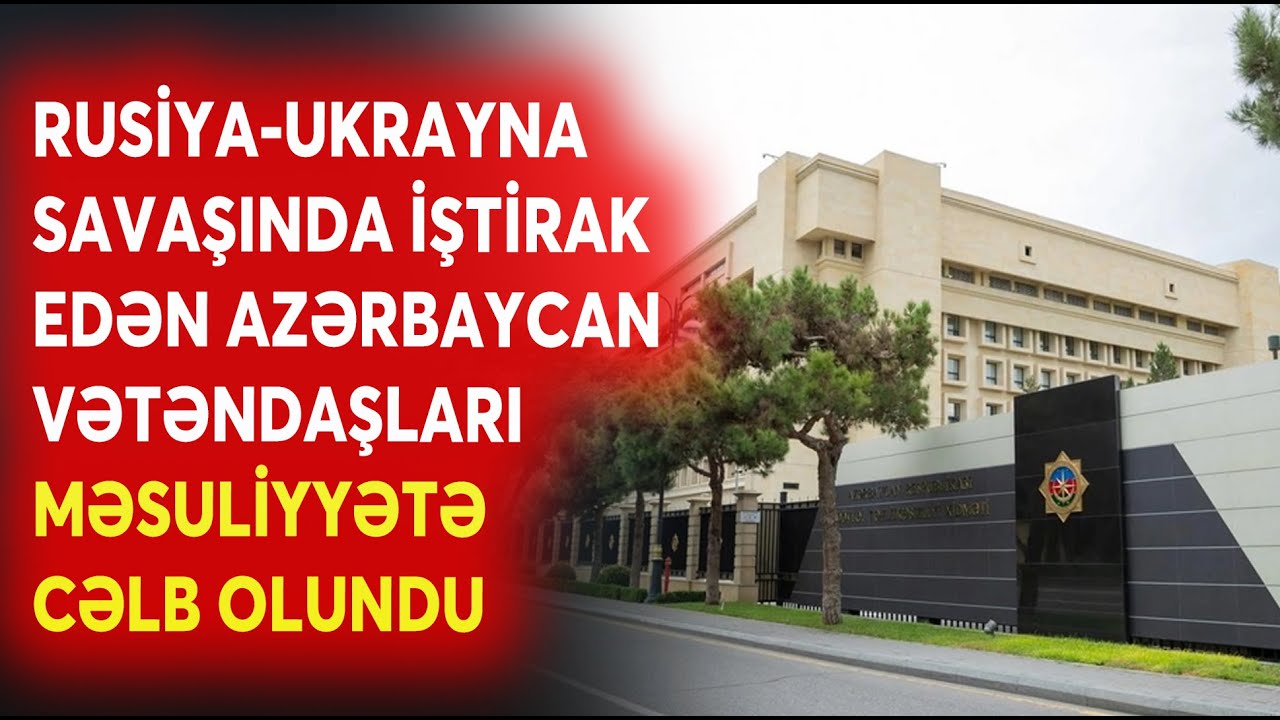 TƏCİLİ! Rusiya-Ukrayna savaşında iştirak edən Azərbaycan vətəndaşları məsuliyyətə cəlb olundu -CANLI