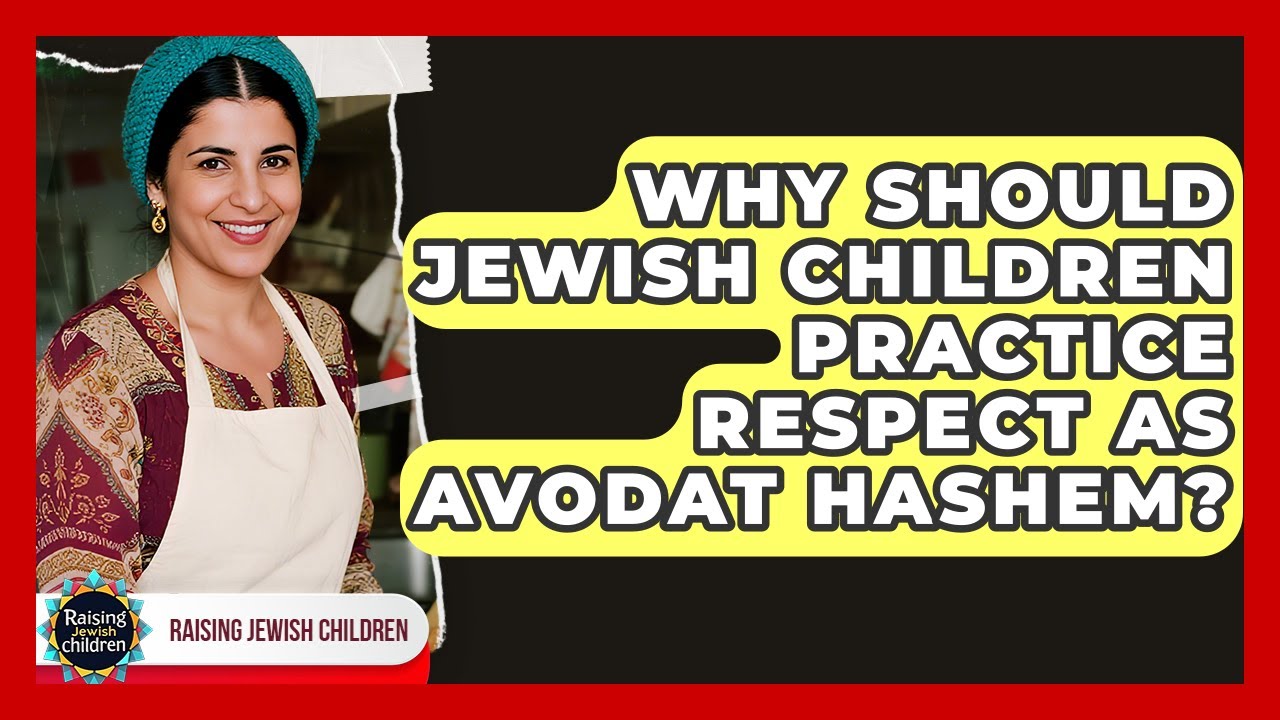 Why Should Jewish Children Practice Respect As Avodat Hashem? - Raising Jewish Children