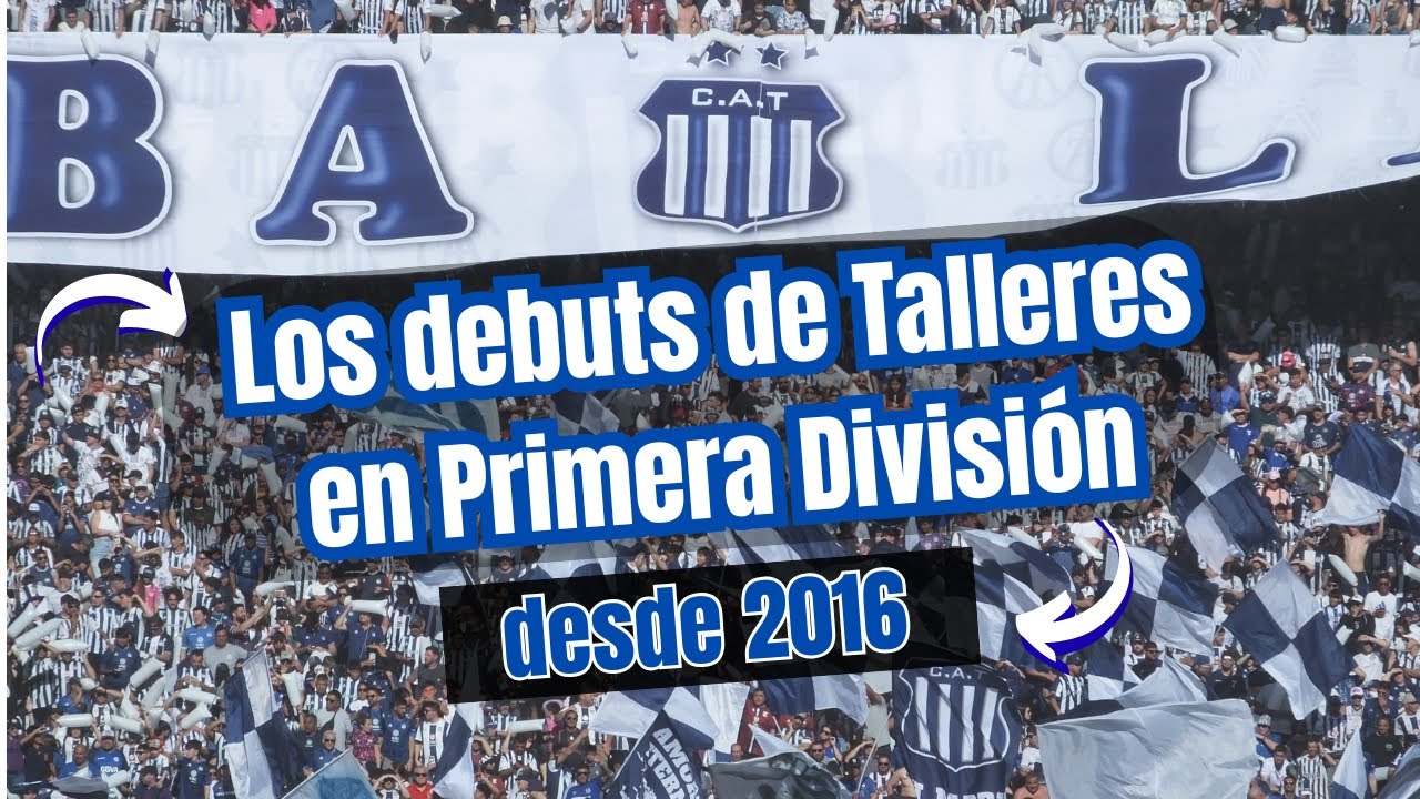 ➡️ LOS DEBUTS DE TALLERES EN PRIMERA DIVISIÓN DESDE 2016 | Fefo Sánchez 🎙️