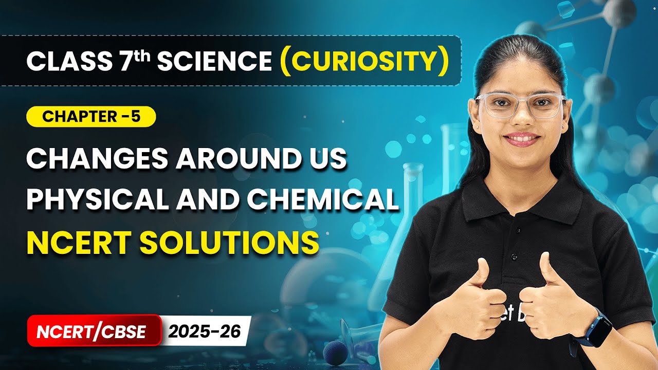 Changes Around Us Physical & Chemical - NCERT Solutions | Ch 5 | Class 7 Science (Curiosity) CBSE