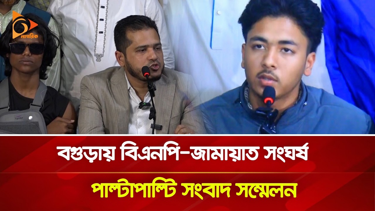 বগুড়ায় বিএনপি-জামায়াত সং/ঘ/র্ষ, পাল্টাপাল্টি সংবাদ সম্মেলন | Nagorik TV