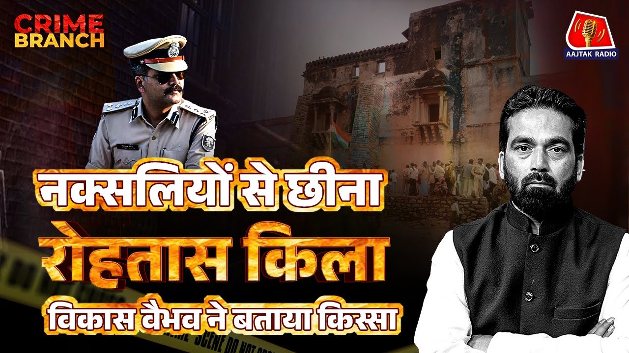 Naxalite के कब्जे से कैसे आजाद हुआ Rohtasgarh Fort ? IPS Vikas Vaibhav ने सुनाई कहानी: Crime Branch