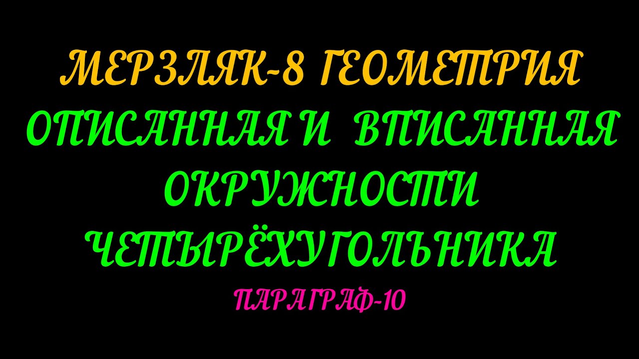 МЕРЗЛЯК-8 ГЕОМЕТРИЯ. ОПИСАННАЯ И ВПИСАННАЯ ОКРУЖНОСТИ ЧЕТЫРЁХУГОЛЬНИКА. ПАРАГРАФ-10. ТЕОРИЯ