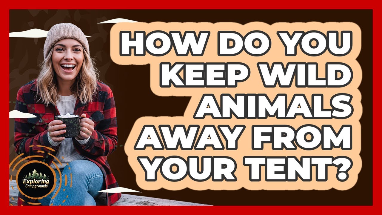 How Do You Keep Wild Animals Away From Your Tent?