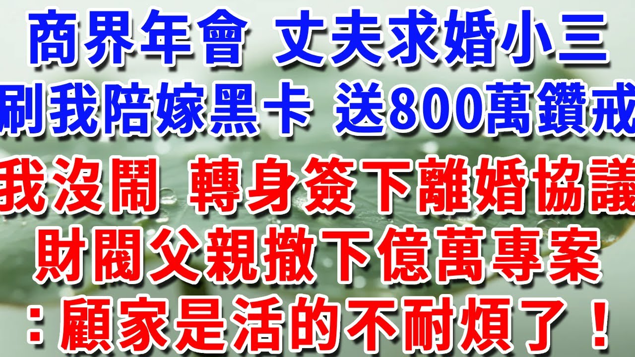 商界年會 丈夫求婚小三，刷我陪嫁黑卡 送800萬鑽戒，我沒鬧 轉身簽下離婚協議，財閥父親撤下億萬專案：顧家是活的不耐煩了！#一帆說故事 #為人處世 #生活經驗 #情感 #故事 #彩礼#深夜淺讀