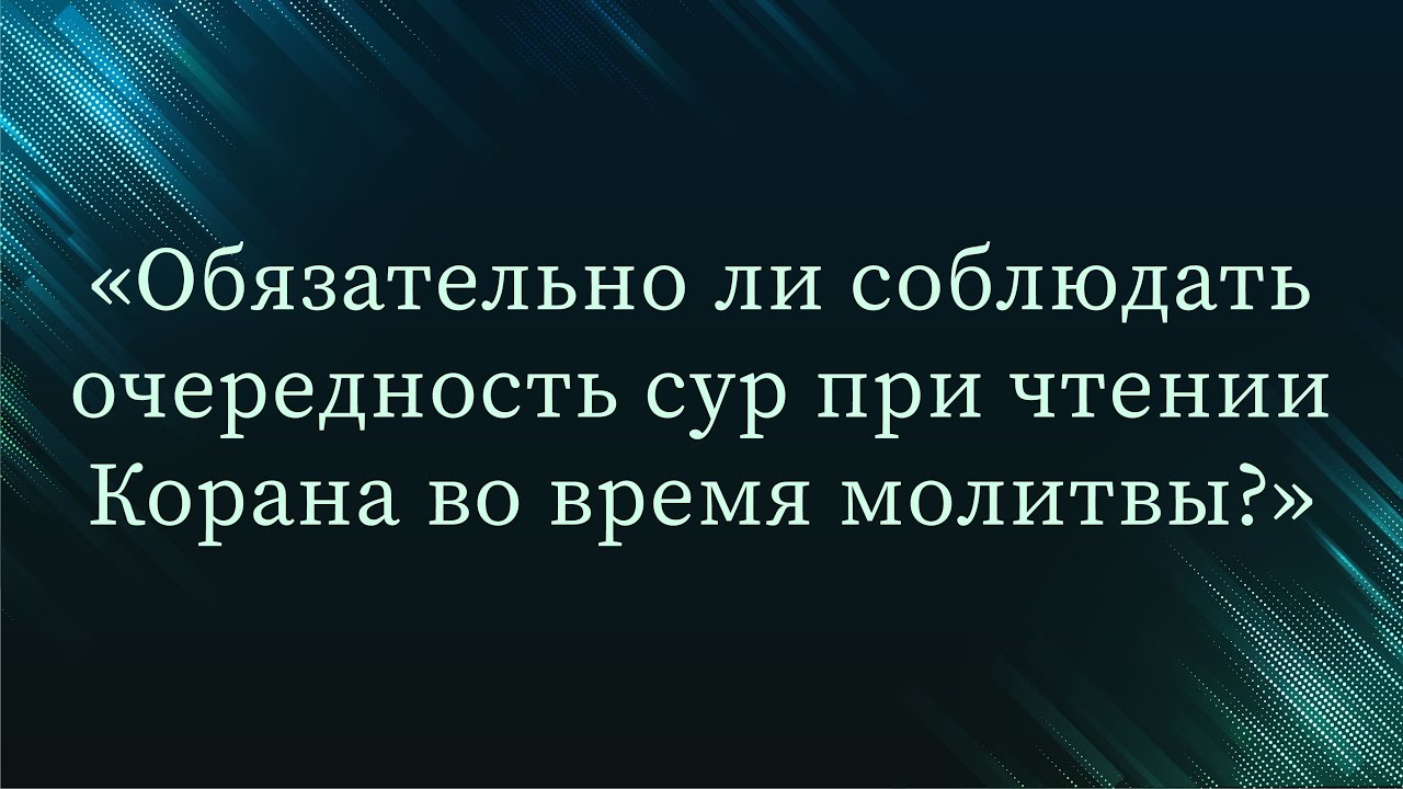 Обязательно ли соблюдать очередность сур при чтении Корана во время молитвы? — Абу Ислам аш-Шаркаси