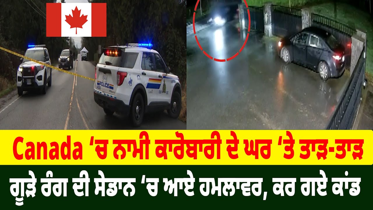Canada ‘ਚ ਨਾਮੀ ਕਾਰੋਬਾਰੀ ਦੇ ਘਰ ‘ਤੇ ਤਾੜ-ਤਾੜ, ਗੂੜੇ ਰੰਗ ਦੀ ਸੇਡਾਨ ‘ਚ ਆਏ ਹਮ/ਲਾਵਰ, ਕਰ ਗਏ ਕਾਂਡ