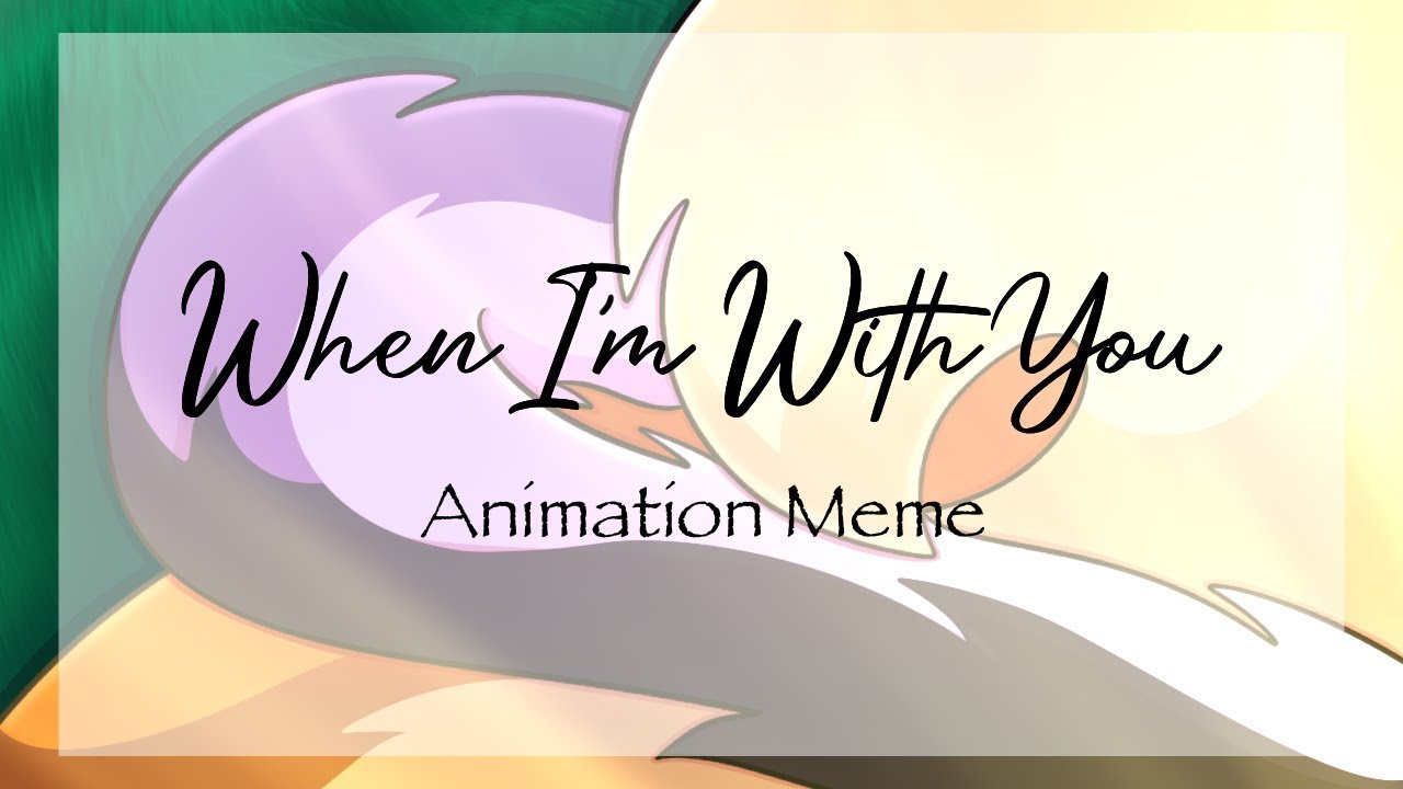 [OLD] When I'm With You || Animation Meme