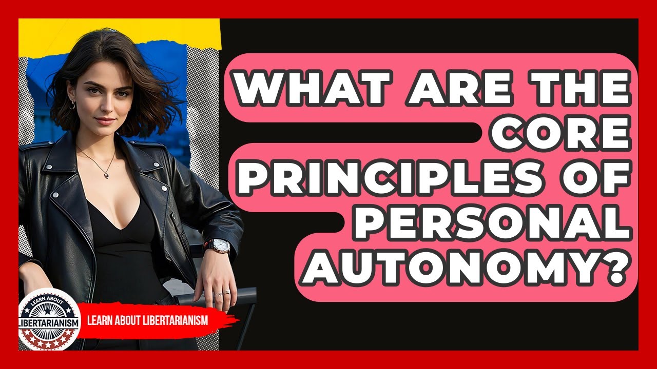 What Are The Core Principles Of Personal Autonomy? - Learn About Libertarianism