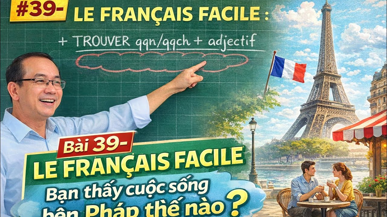 Bài 39- LE FRANÇAIS FACILE :'Bạn thấy cuộc sống bên Pháp thế nào?' ('Trouver qqn/ qqch+ adjectif)