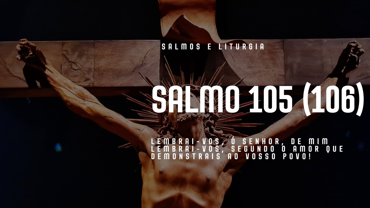 SALMO 105 - LEMBRAI-VOS Ó SENHOR, DE MIM LEMBRAI-VOS, SEGUNDO O AMOR QUE DEMONSTRAIS AO VOSSO POVO