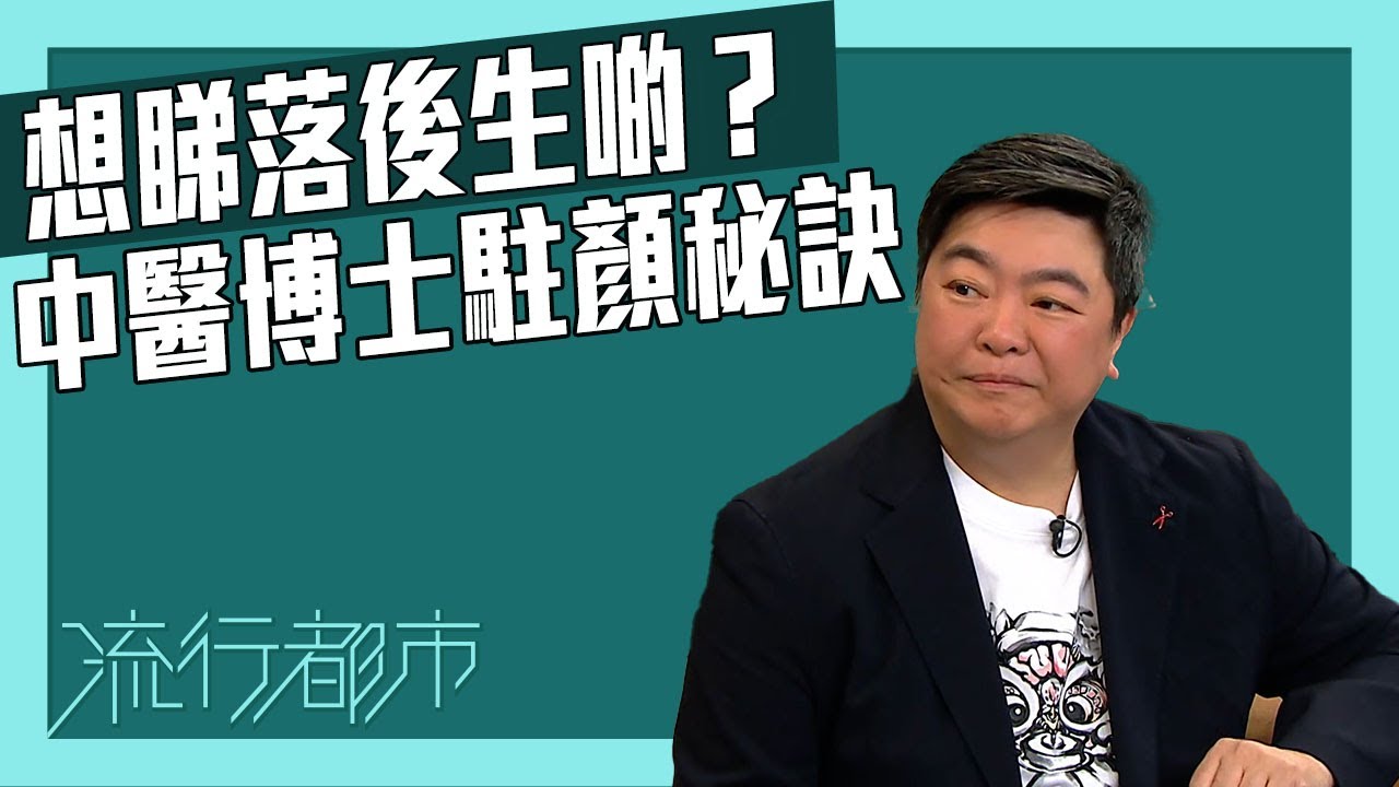 流行都市｜想睇落後生啲？中醫博士駐顏秘訣｜小董｜中醫