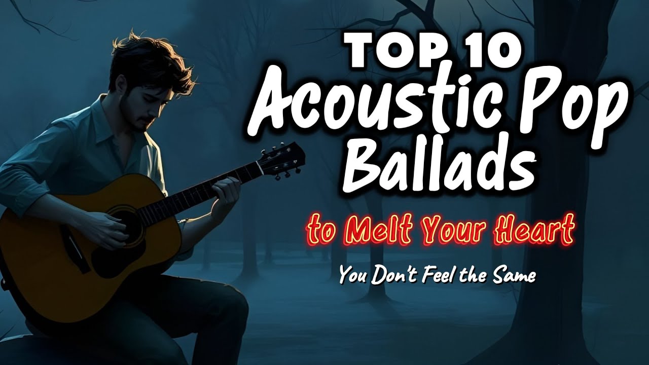🎸 Top 10 Acoustic Pop Ballads to Melt Your Heart 💔🎶