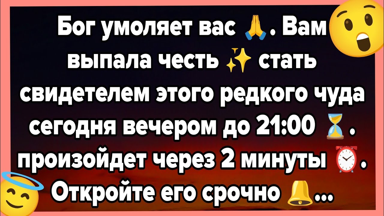 Бог умоляет вас 🙏. Вам выпала честь ✨ стать свидетелем этого редкого чуда сегодня вечером до 21:00⏳.