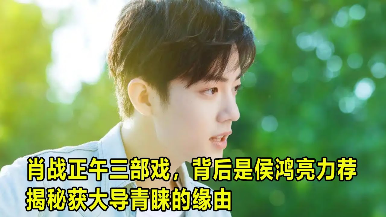 肖战正午三部戏，背后是侯鸿亮力荐揭秘获大导青睐的缘由