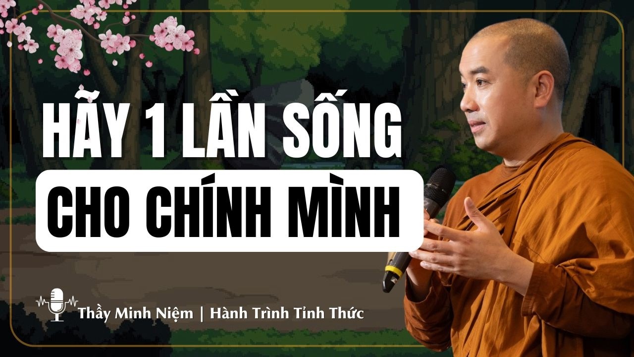 Thầy Minh Niệm - Hãy Một Lần Sống Cho Chính Mình (Rất Hay) | Hành Trình Tĩnh Thức