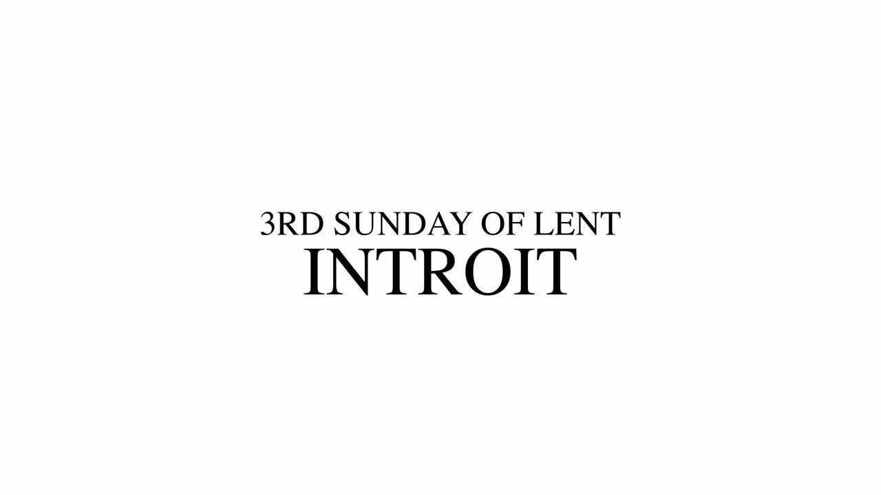 3RD SUNDAY OF LENT - INTROIT
