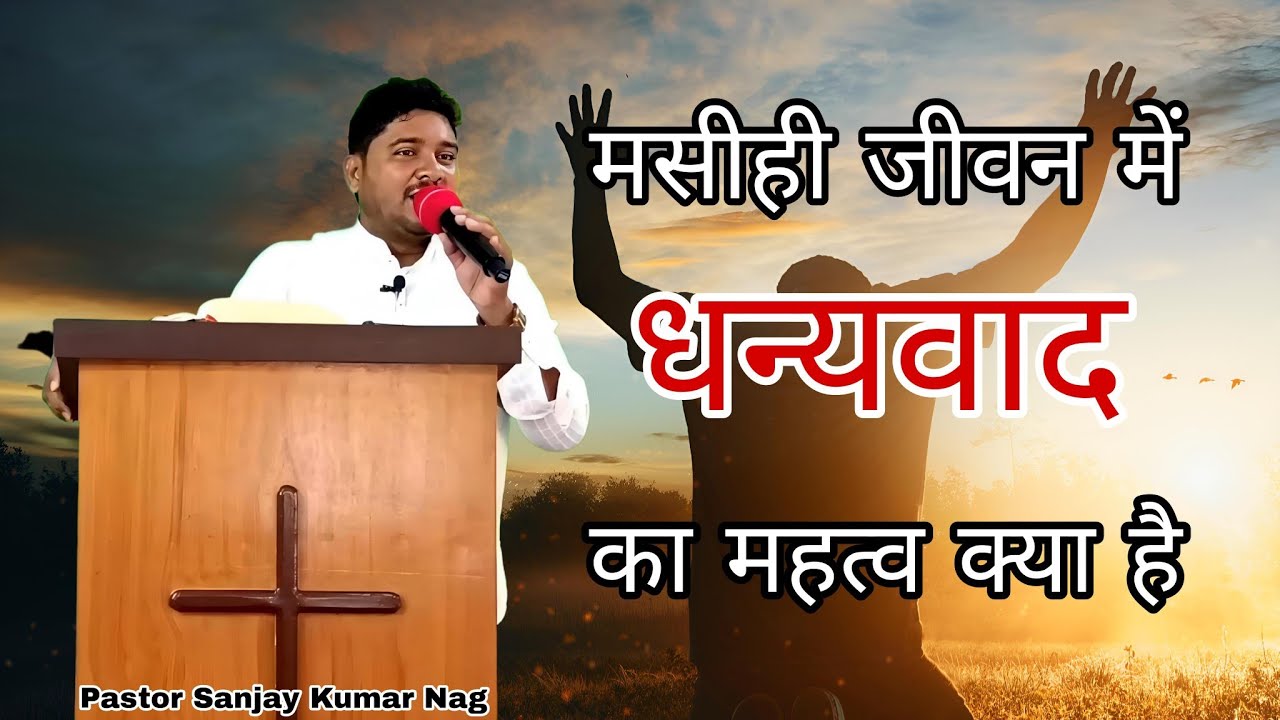 मसीह जीवन में धन्यवाद का महत्व क्या है || Hindi Sermon    || Pastor Sanjay Kumar Nag