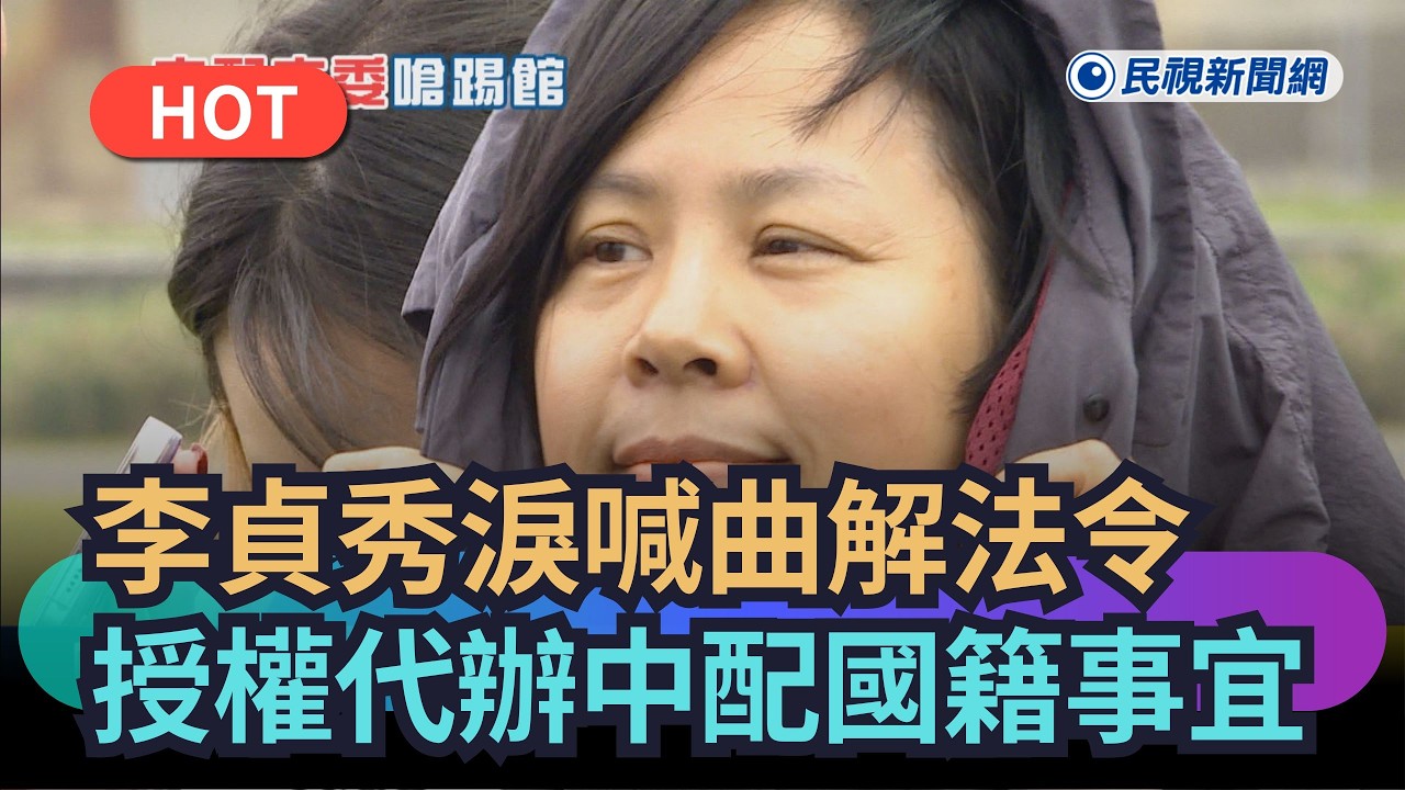【熱搜新聞】李貞秀淚喊曲解法令　授權代辦中配棄國籍事宜｜民視新聞｜
