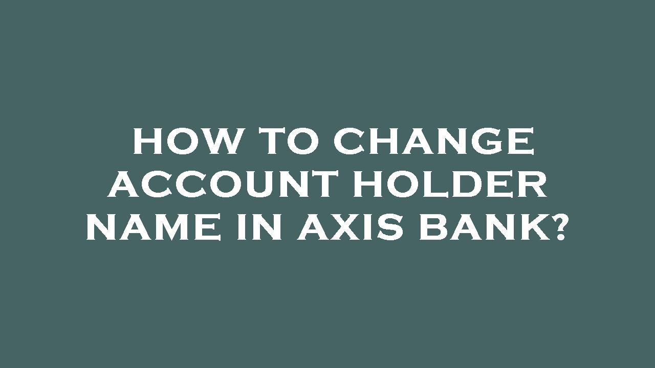 How to change account holder name in axis bank?