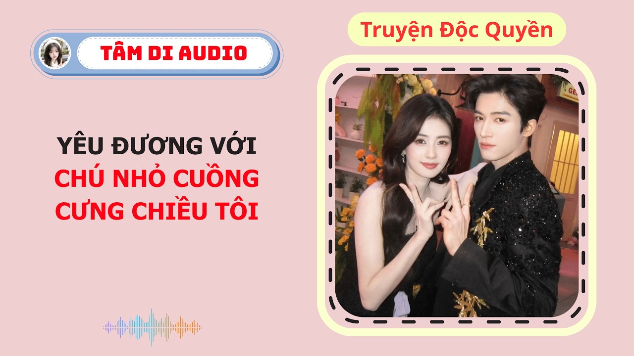 [Truyện Audio] | Y&ecirc;u Đương Với Ch&uacute; Nhỏ Cuồng Cưng Chiều T&ocirc;i | T&acirc;m Di Audio