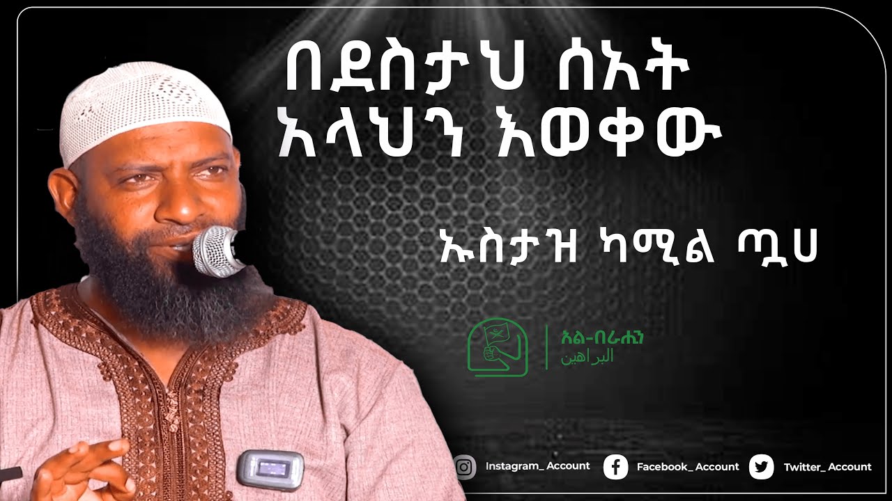 በደስታህ ሰአት አላህን እወቀው በኡስታዝ ካሚል ጧሀ Alberahin // አልበራሂን \\ البراهين