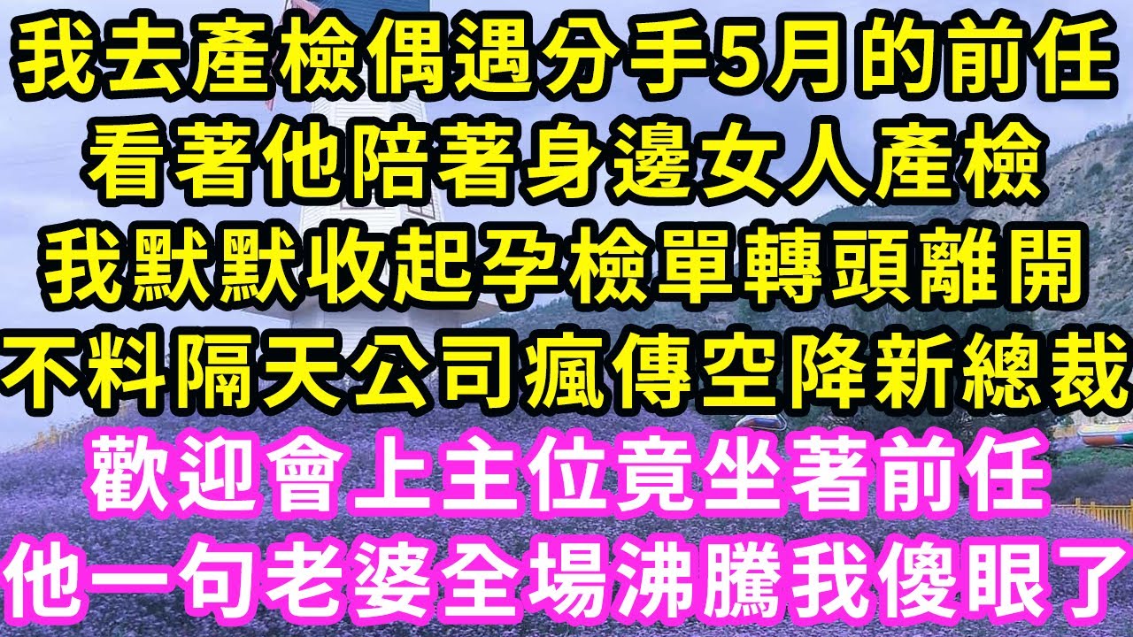 我去產檢偶遇分手5月的前任，看著他陪著身邊女人產檢，我默默收起孕檢單轉頭離開，不料隔天公司瘋傳空降新總裁，歡迎會上主位竟坐著前任！他一句老婆全場沸騰我傻眼了#甜寵#灰姑娘#霸道總裁#愛情#婚姻