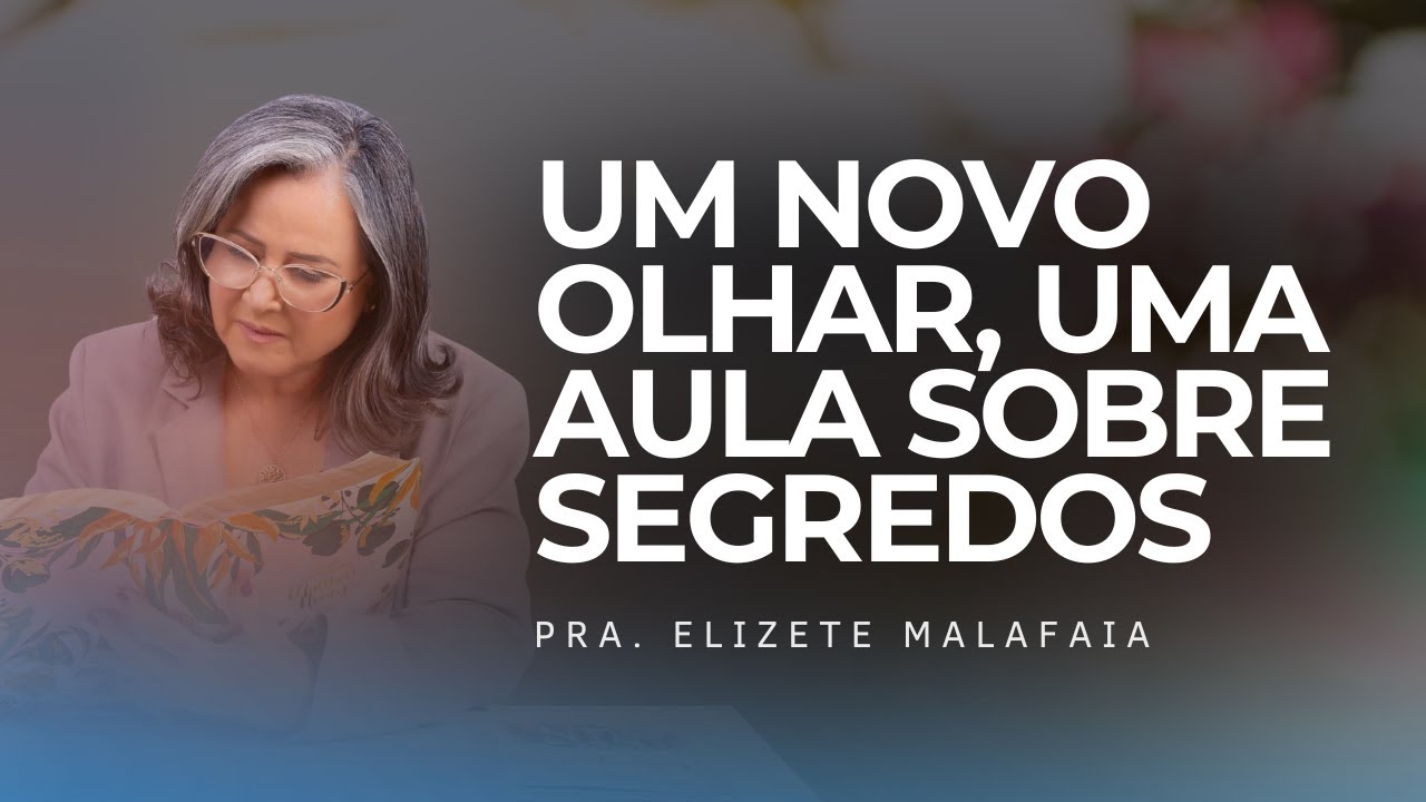 Um novo olhar, uma aula sobre segredos - Pra. Elizete Malafaia